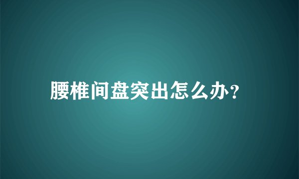 腰椎间盘突出怎么办？