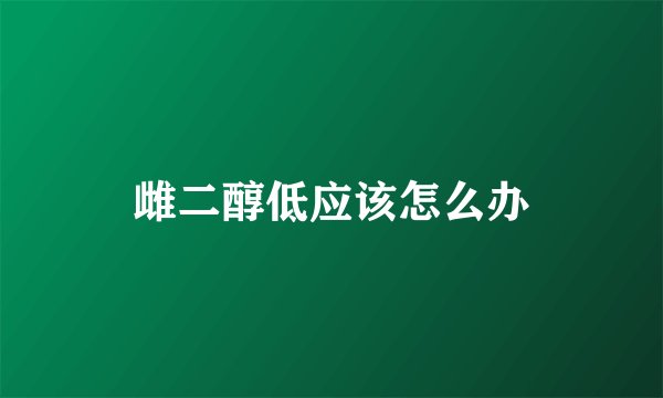 雌二醇低应该怎么办