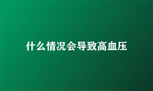 什么情况会导致高血压