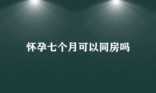 怀孕七个月可以同房吗