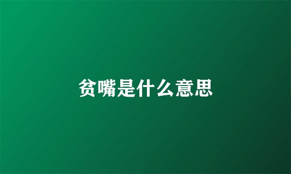 贫嘴是什么意思