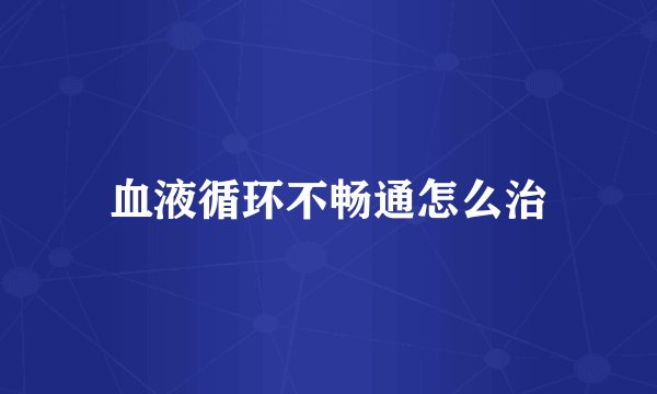 血液循环不畅通怎么治