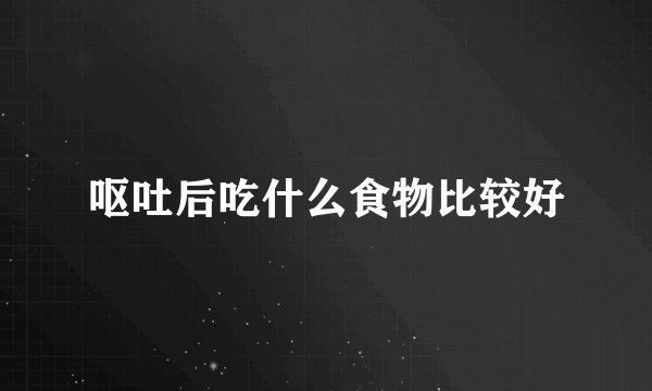 呕吐后吃什么食物比较好