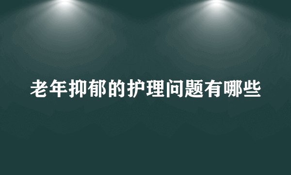 老年抑郁的护理问题有哪些