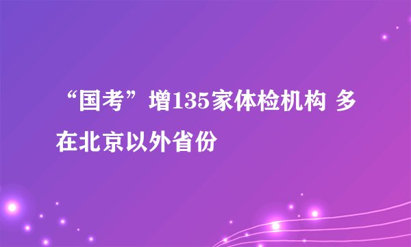 “国考”增135家体检机构 多在北京以外省份