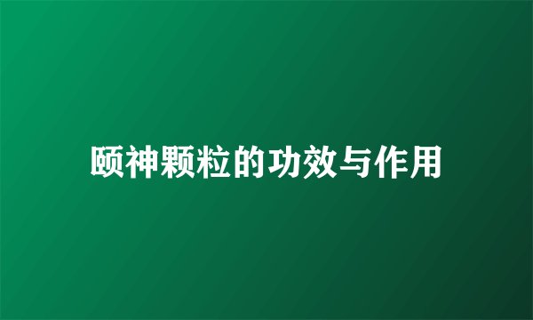 颐神颗粒的功效与作用