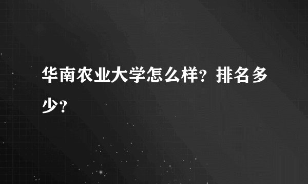 华南农业大学怎么样？排名多少？