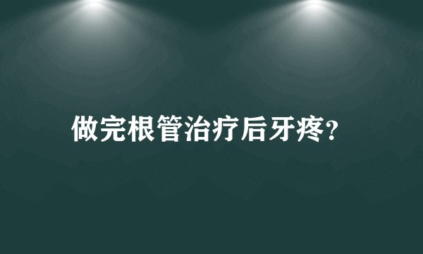 做完根管治疗后牙疼？