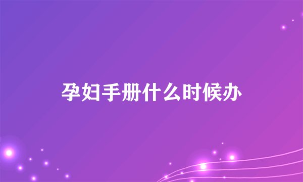 孕妇手册什么时候办