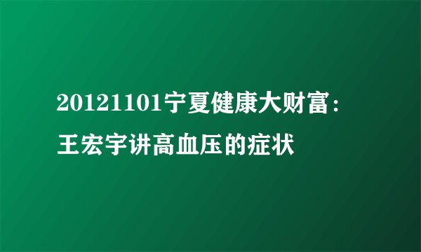 20121101宁夏健康大财富：王宏宇讲高血压的症状