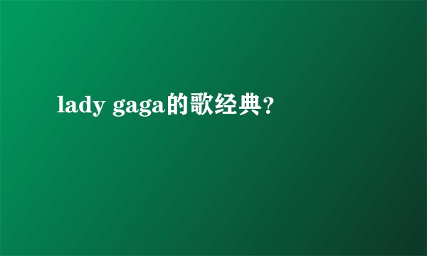 lady gaga的歌经典?