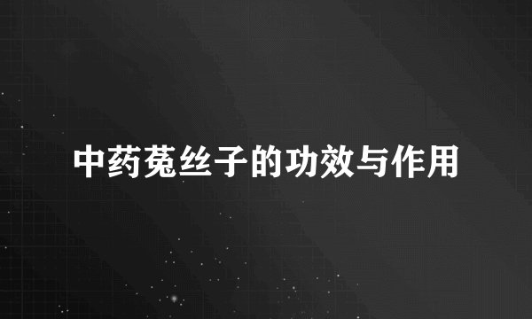 中药菟丝子的功效与作用
