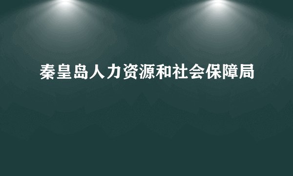秦皇岛人力资源和社会保障局