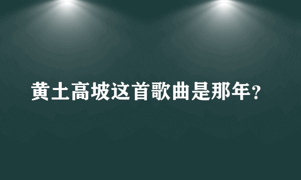 黄土高坡这首歌曲是那年?