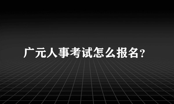 广元人事考试怎么报名？