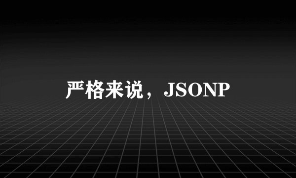 严格来说，JSONP
