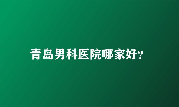 青岛男科医院哪家好？