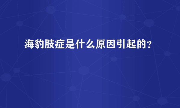 海豹肢症是什么原因引起的？