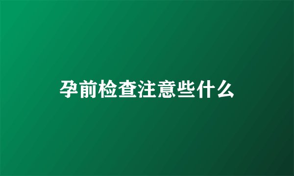 孕前检查注意些什么
