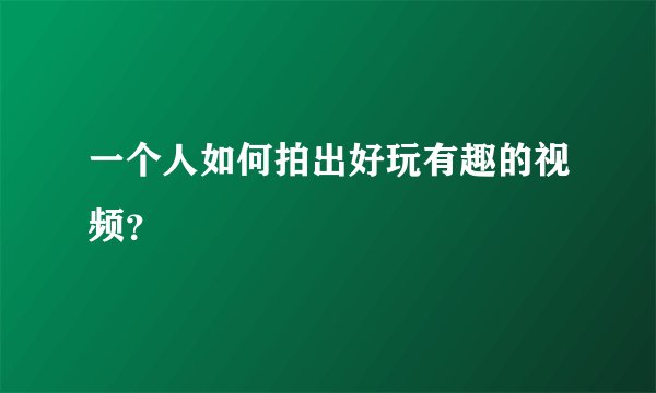一个人如何拍出好玩有趣的视频？