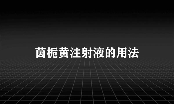 茵栀黄注射液的用法