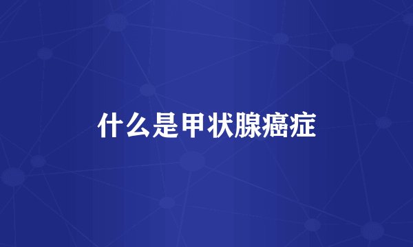 什么是甲状腺癌症