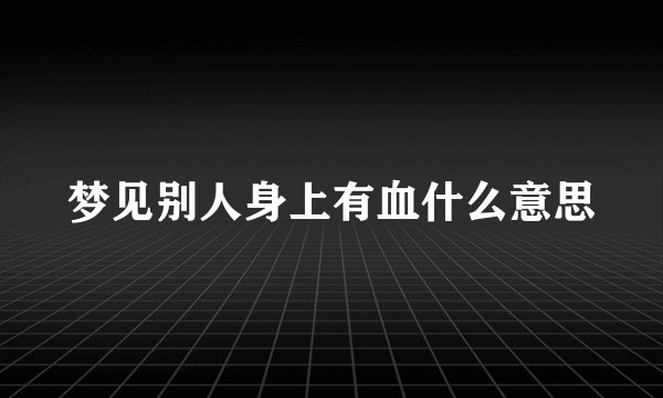 梦见别人身上有血什么意思