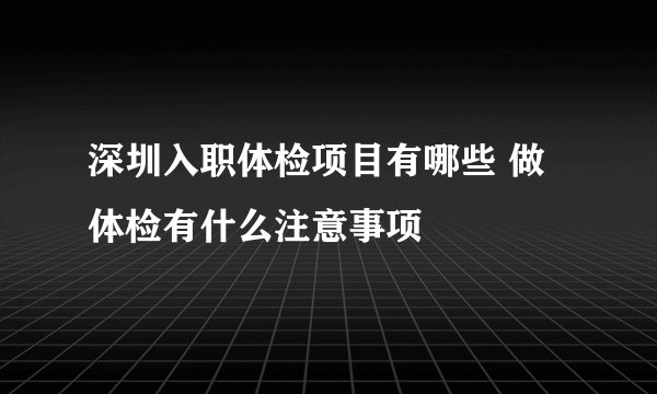 深圳入职体检项目有哪些 做体检有什么注意事项