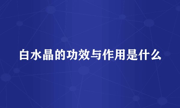白水晶的功效与作用是什么