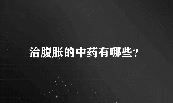 治腹胀的中药有哪些？