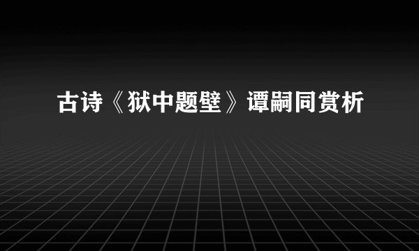 古诗《狱中题壁》谭嗣同赏析