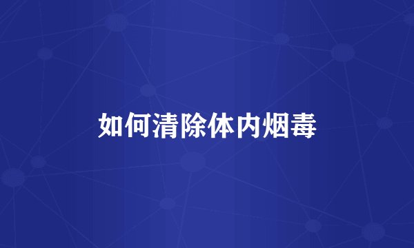如何清除体内烟毒