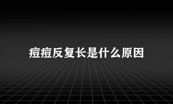 痘痘反复长是什么原因