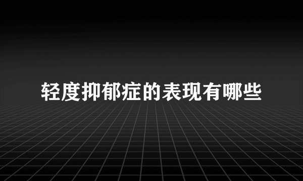 轻度抑郁症的表现有哪些