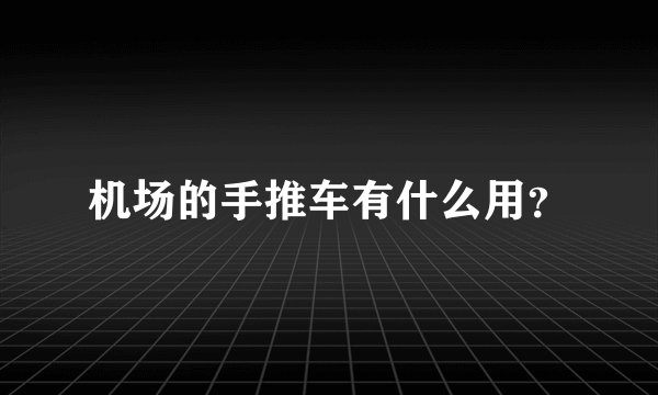 机场的手推车有什么用?