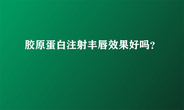 胶原蛋白注射丰唇效果好吗?