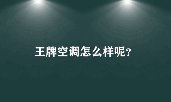 王牌空调怎么样呢？