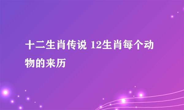 十二生肖传说 12生肖每个动物的来历