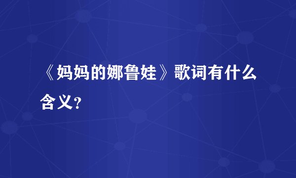 《妈妈的娜鲁娃》歌词有什么含义？