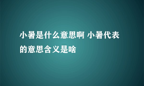 小暑是什么意思啊 小暑代表的意思含义是啥