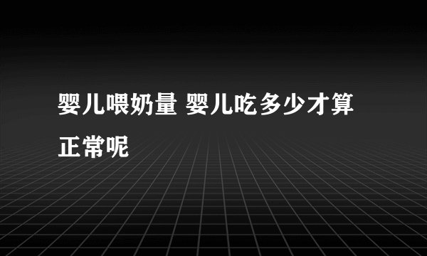 婴儿喂奶量 婴儿吃多少才算正常呢