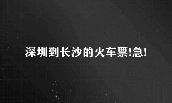 深圳到长沙的火车票!急!