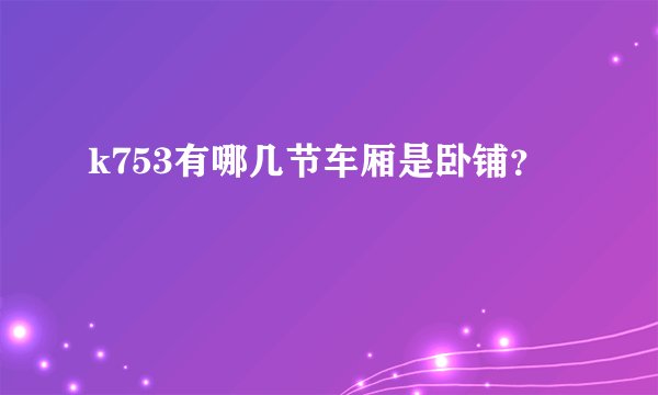 k753有哪几节车厢是卧铺?