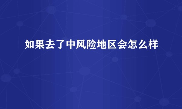 如果去了中风险地区会怎么样