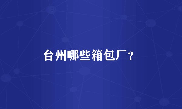 台州哪些箱包厂？