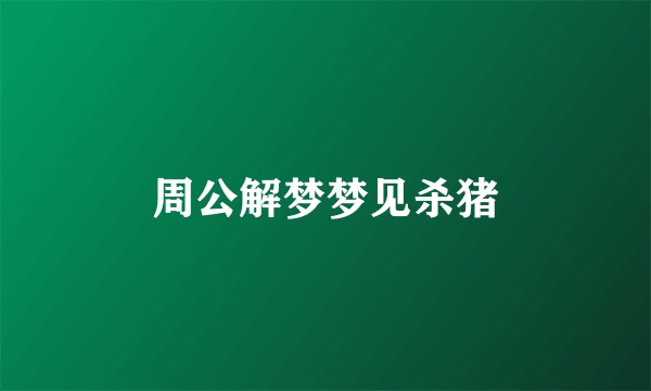 周公解梦梦见杀猪