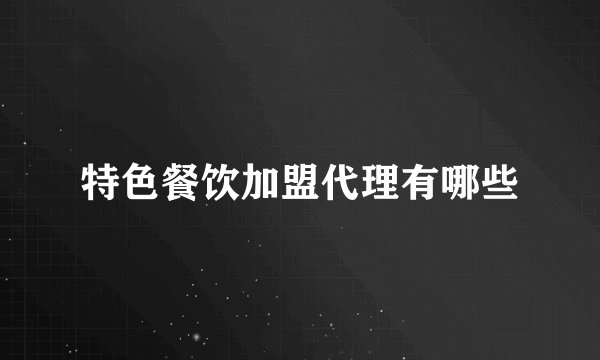 特色餐饮加盟代理有哪些