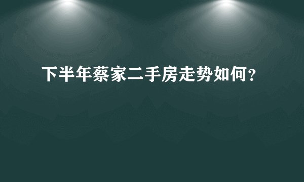 下半年蔡家二手房走势如何？