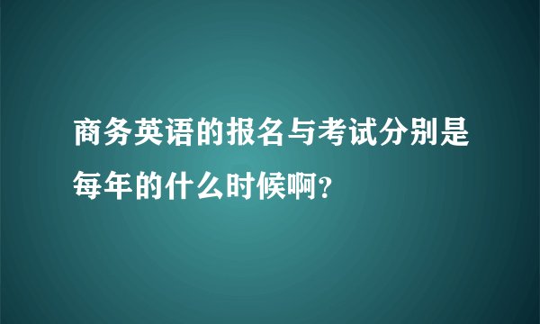 商务英语的报名与考试分别是每年的什么时候啊?