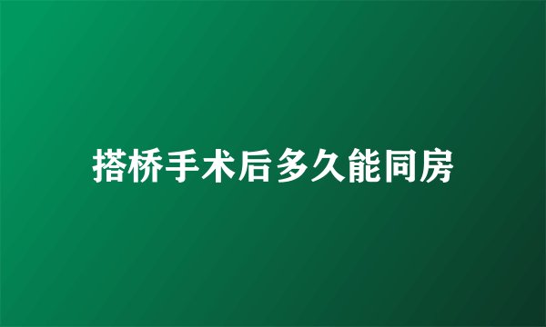 搭桥手术后多久能同房